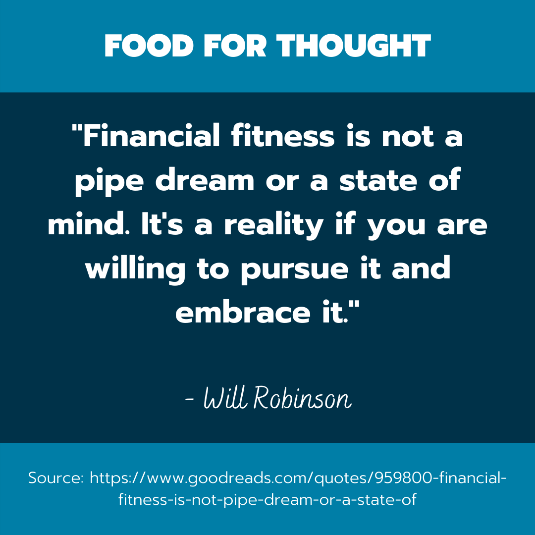 A quote by Will Robinson that reads, “financial fitness is not pipe dream or a state of mind it's a reality if you are willing to pursue it and embrace it.”