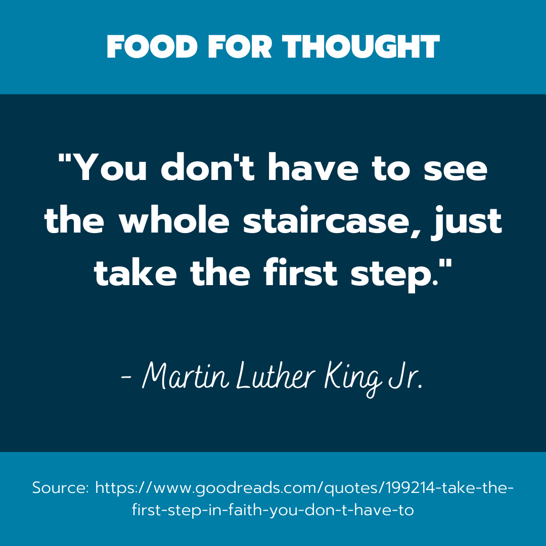 A quote by Martin Luther King that reads, "you don't have to see the whole staircase, just take the first step."